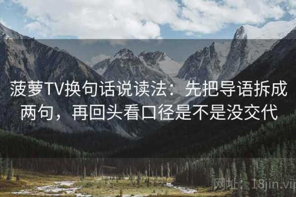 菠萝TV换句话说读法：先把导语拆成两句，再回头看口径是不是没交代