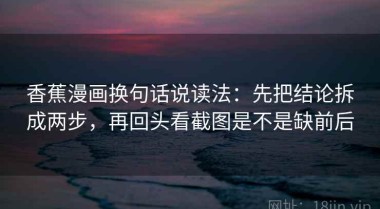 香蕉漫画换句话说读法：先把结论拆成两步，再回头看截图是不是缺前后