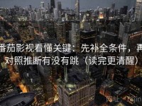 番茄影视看懂关键：先补全条件，再对照推断有没有跳（读完更清醒）