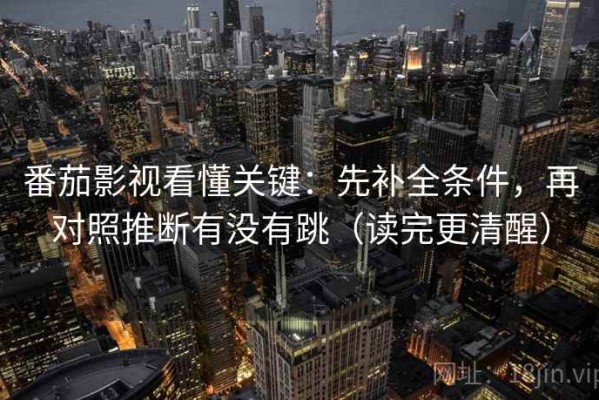 番茄影视看懂关键：先补全条件，再对照推断有没有跳（读完更清醒）