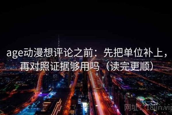 age动漫想评论之前：先把单位补上，再对照证据够用吗（读完更顺）