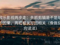 欧乐影视两步走：先抓剪辑是不是暗示因果，再把相关写回相关（像做反向读法）