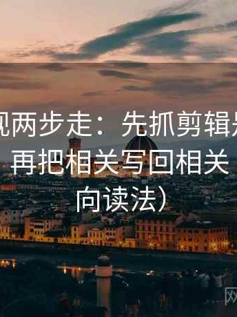 欧乐影视两步走：先抓剪辑是不是暗示因果，再把相关写回相关（像做反向读法）