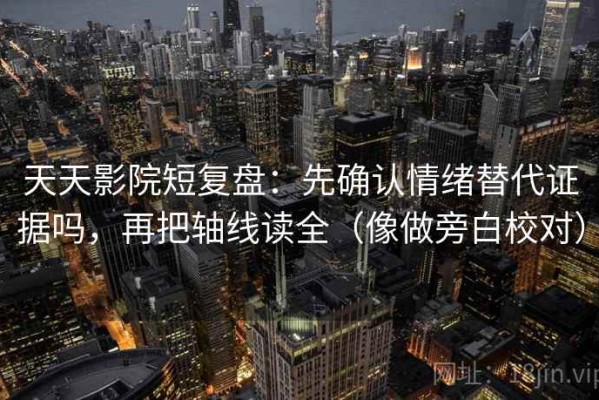 天天影院短复盘：先确认情绪替代证据吗，再把轴线读全（像做旁白校对）