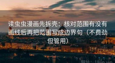 读虫虫漫画先拆壳：核对范围有没有画线后再把范围写成边界句（不费劲但管用）