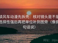 读风车动漫先拆壳：核对镜头是不是选择性强后再把单位补到图旁（像换句话说）