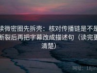 读微密圈先拆壳：核对传播链是不是断裂后再把字幕改成描述句（读完更清楚）