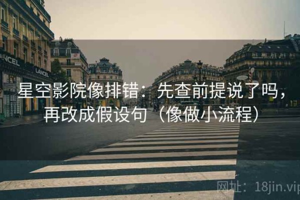 星空影院像排错：先查前提说了吗，再改成假设句（像做小流程）