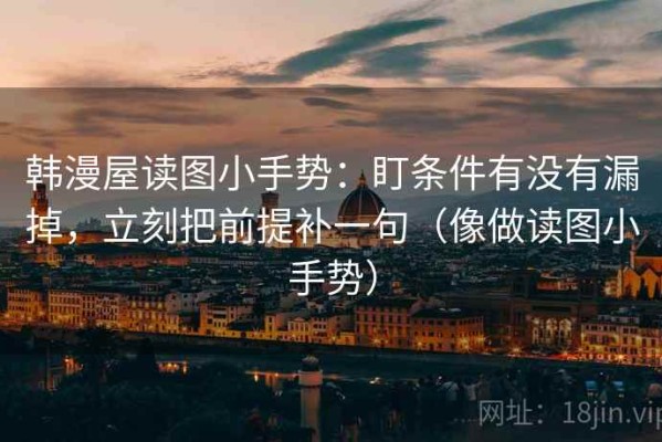 韩漫屋读图小手势：盯条件有没有漏掉，立刻把前提补一句（像做读图小手势）