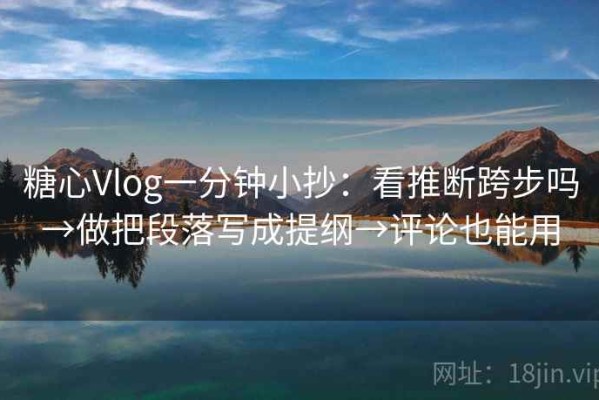 糖心Vlog一分钟小抄：看推断跨步吗→做把段落写成提纲→评论也能用