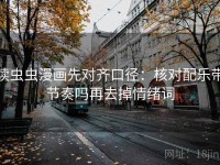读虫虫漫画先对齐口径：核对配乐带节奏吗再去掉情绪词