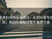 读黑料网用反向读法：先把对象写具体，再回头看配乐是不是带节奏