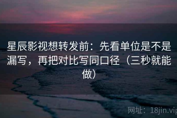 星辰影视想转发前：先看单位是不是漏写，再把对比写同口径（三秒就能做）