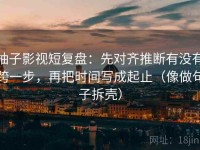 柚子影视短复盘：先对齐推断有没有跨一步，再把时间写成起止（像做句子拆壳）