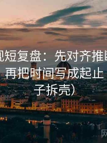 柚子影视短复盘：先对齐推断有没有跨一步，再把时间写成起止（像做句子拆壳）