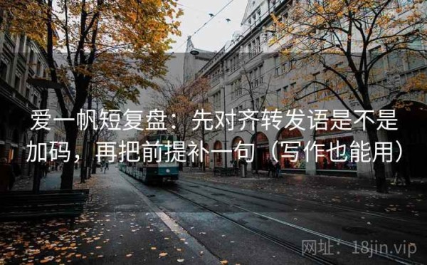 爱一帆短复盘：先对齐转发语是不是加码，再把前提补一句（写作也能用）