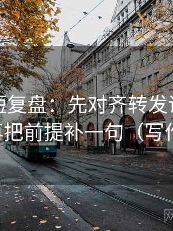 爱一帆短复盘：先对齐转发语是不是加码，再把前提补一句（写作也能用）