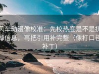 风车动漫像校准：先校热度是不是挤掉信息，再把引用补完整（像打口径补丁）
