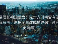 星辰影视短复盘：先对齐时间窗有没有写明，再把字幕改成描述句（读完更清醒）