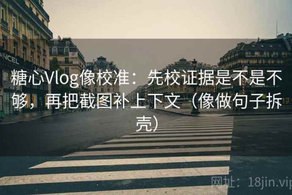 糖心Vlog像校准：先校证据是不是不够，再把截图补上下文（像做句子拆壳）