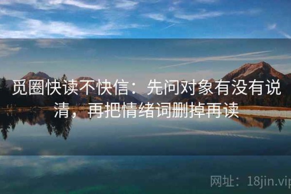 觅圈快读不快信：先问对象有没有说清，再把情绪词删掉再读