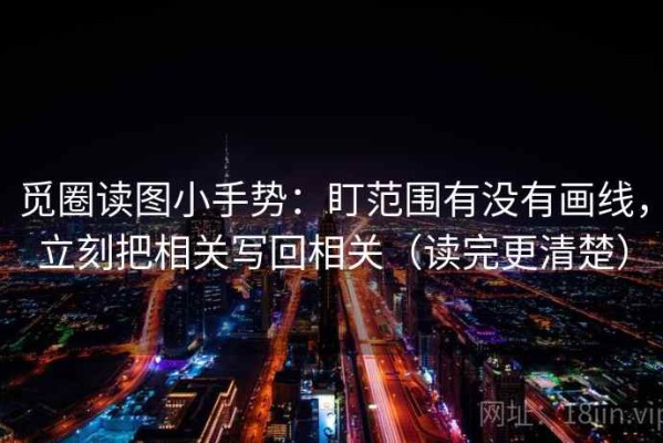 觅圈读图小手势：盯范围有没有画线，立刻把相关写回相关（读完更清楚）