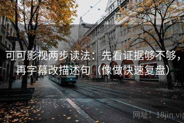 可可影视两步读法：先看证据够不够，再字幕改描述句（像做快速复盘）