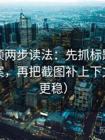 西瓜视频两步读法：先抓标题是不是先给答案，再把截图补上下文（读完更稳）