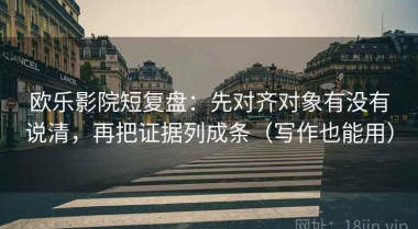欧乐影院短复盘：先对齐对象有没有说清，再把证据列成条（写作也能用）