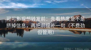 可可影视想转发前：先看热度是不是挤掉信息，再把前提补一句（不费劲但管用）