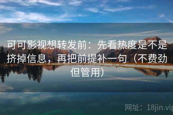 可可影视想转发前：先看热度是不是挤掉信息，再把前提补一句（不费劲但管用）