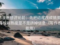 韩漫屋想评论前：先把结尾改成摘要，再核对热度是不是挤掉信息（写作也能用）