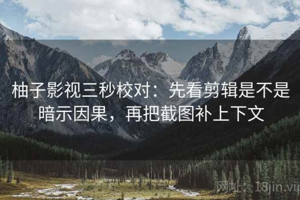 柚子影视三秒校对：先看剪辑是不是暗示因果，再把截图补上下文