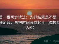 爱一番两步读法：先抓结尾是不是一锤定音，再把时间写成起止（像换句话说）