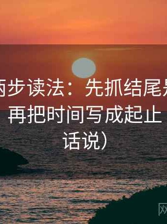 爱一番两步读法：先抓结尾是不是一锤定音，再把时间写成起止（像换句话说）