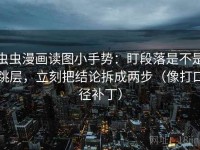 虫虫漫画读图小手势：盯段落是不是跳层，立刻把结论拆成两步（像打口径补丁）