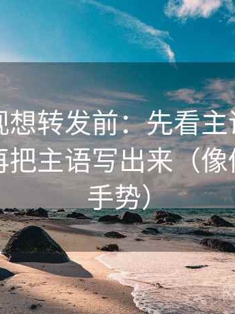 人人影视想转发前：先看主语有没有对上，再把主语写出来（像做读图小手势）