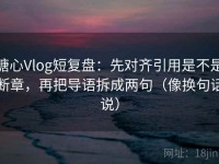 糖心Vlog短复盘：先对齐引用是不是断章，再把导语拆成两句（像换句话说）