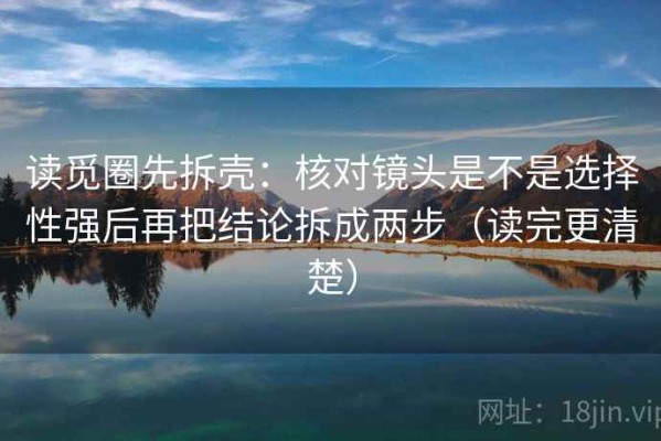 读觅圈先拆壳：核对镜头是不是选择性强后再把结论拆成两步（读完更清楚）