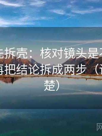 读觅圈先拆壳：核对镜头是不是选择性强后再把结论拆成两步（读完更清楚）