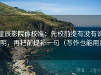 星辰影院像校准：先校前提有没有说明，再把前提补一句（写作也能用）