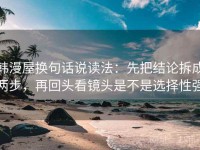 韩漫屋换句话说读法：先把结论拆成两步，再回头看镜头是不是选择性强