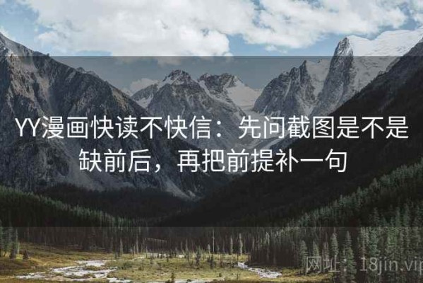 YY漫画快读不快信：先问截图是不是缺前后，再把前提补一句