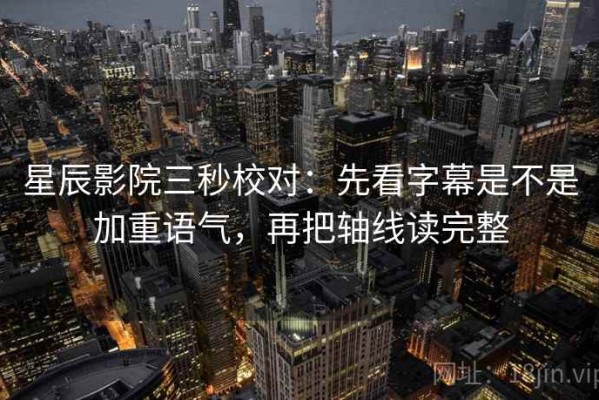 星辰影院三秒校对：先看字幕是不是加重语气，再把轴线读完整