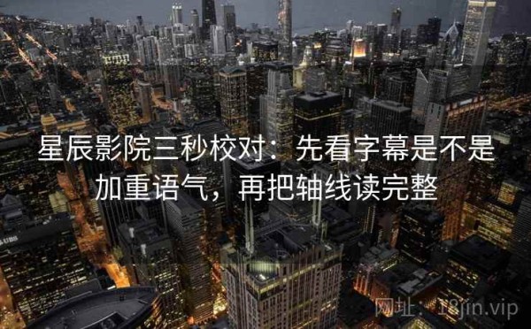 星辰影院三秒校对：先看字幕是不是加重语气，再把轴线读完整