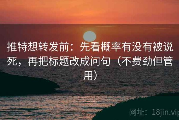推特想转发前：先看概率有没有被说死，再把标题改成问句（不费劲但管用）