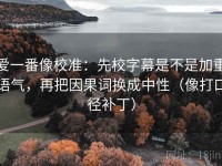 爱一番像校准：先校字幕是不是加重语气，再把因果词换成中性（像打口径补丁）
