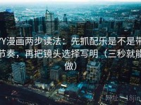 YY漫画两步读法：先抓配乐是不是带节奏，再把镜头选择写明（三秒就能做）