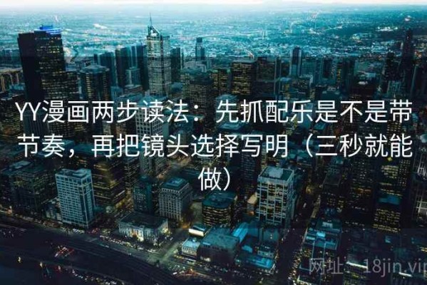 YY漫画两步读法：先抓配乐是不是带节奏，再把镜头选择写明（三秒就能做）