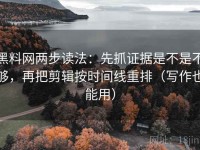 黑料网两步读法：先抓证据是不是不够，再把剪辑按时间线重排（写作也能用）